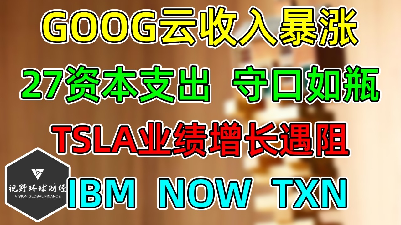 美股 GOOG云收入暴涨！27年资本支出，守口如瓶！TSLA业绩增长遇阻！IBM、NOW、TXN！ — 视野环球财经