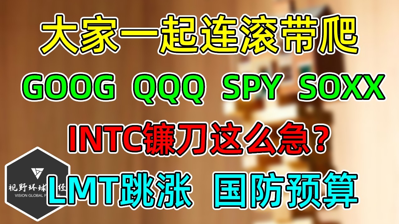 美股 大家一起连滚带爬！GOOG、QQQ、SPY、SOXX补充！INTC盘后镰刀这么急吗？LMT小幅提升前瞻。 — 视野环球财经