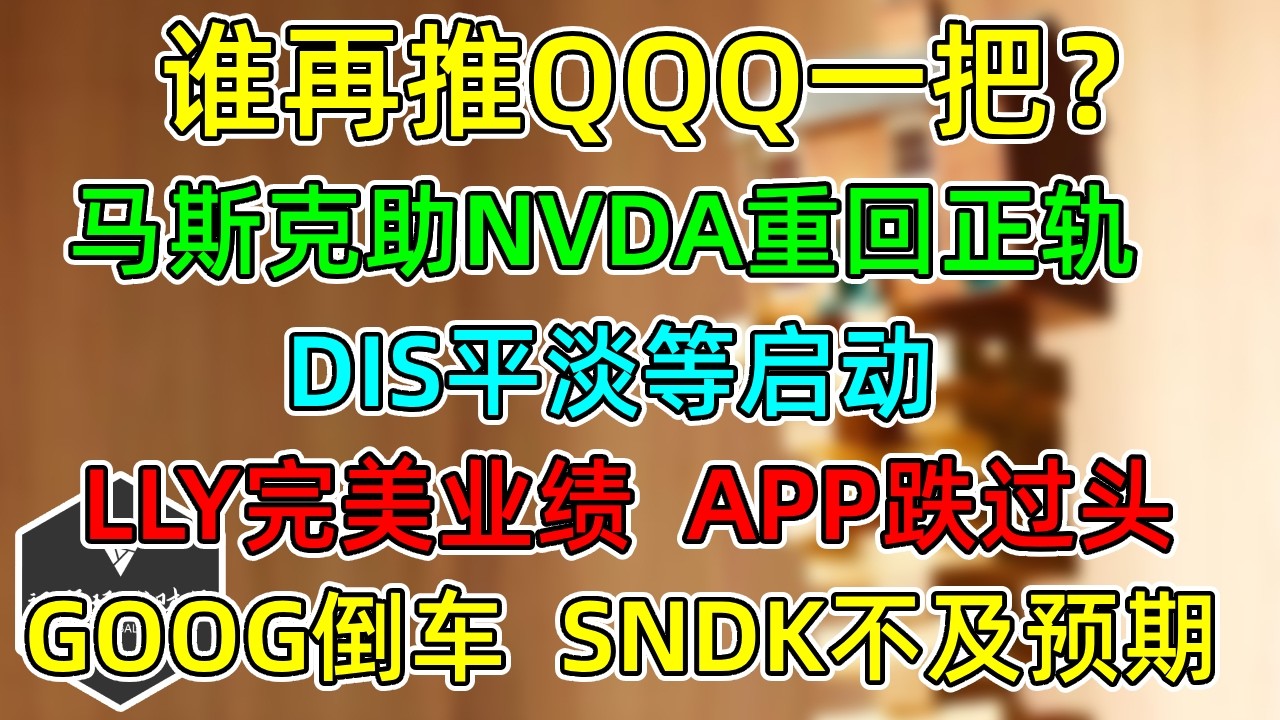 美股 谁再推QQQ一把？马斯克助NVDA重回正轨！LLY完美业绩！APP跌过头！DIS平淡财报，等待启动！GOOG倒车，SNDK前瞻不及预期！ — 视野环球财经