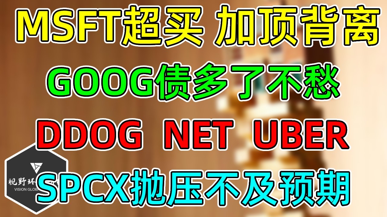 美股 MSFT超买加顶背离！GOOG债多了不愁！NET、DDOG、UBER！SPCX抛压不及预期！ — 视野环球财经