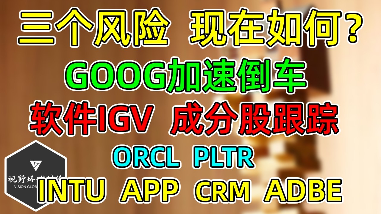 美股 三个风险，现在如何？GOOG加速倒车！软件IGV，成分股跟踪！ORCL、PLTR、CRM、INTU、APP、ADBE！ — 视野环球财经