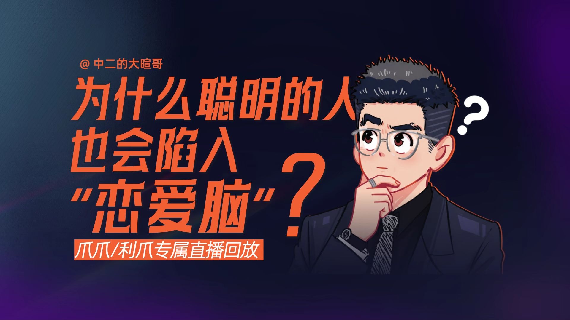 【利爪专属直播】为什么聪明的人，也会陷入“恋爱脑”？ | 26年7月30日直播精华回放 — 中二的大暄哥