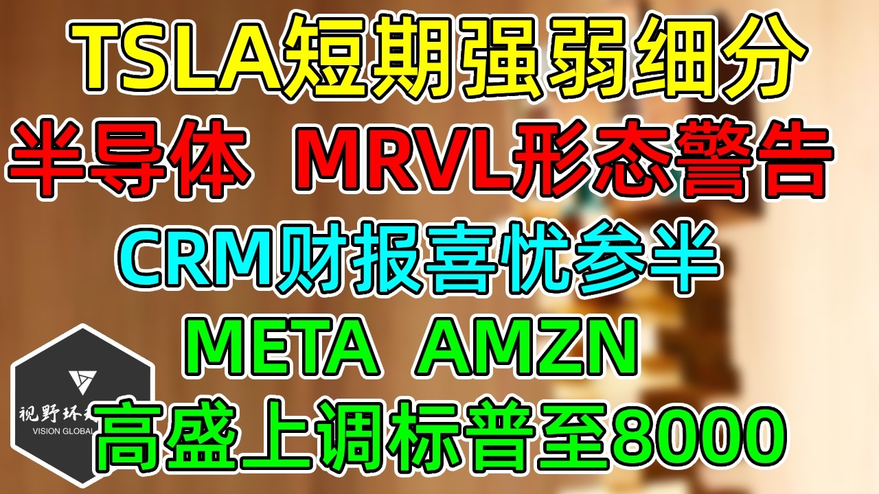 美股 TSLA短期强弱细分！SOX止步5连涨！MRVL形态警告！CRM财报喜忧参半！META、AMZN！高盛上调标普至8000！ — 视野环球财经