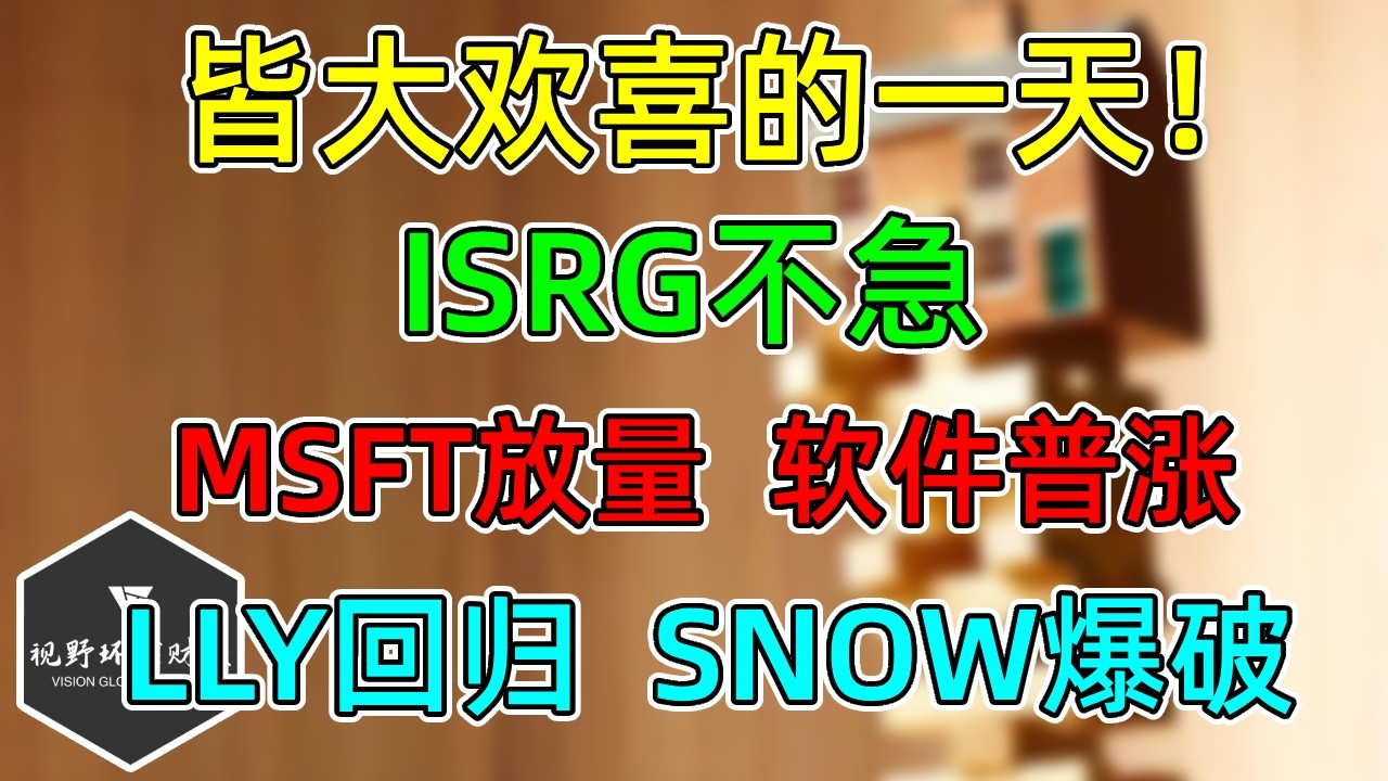 美股 皆大欢喜的一天！ISRG慢慢等！LLY回归、SNOW爆破！MSFT放量，软件普涨！ — 视野环球财经