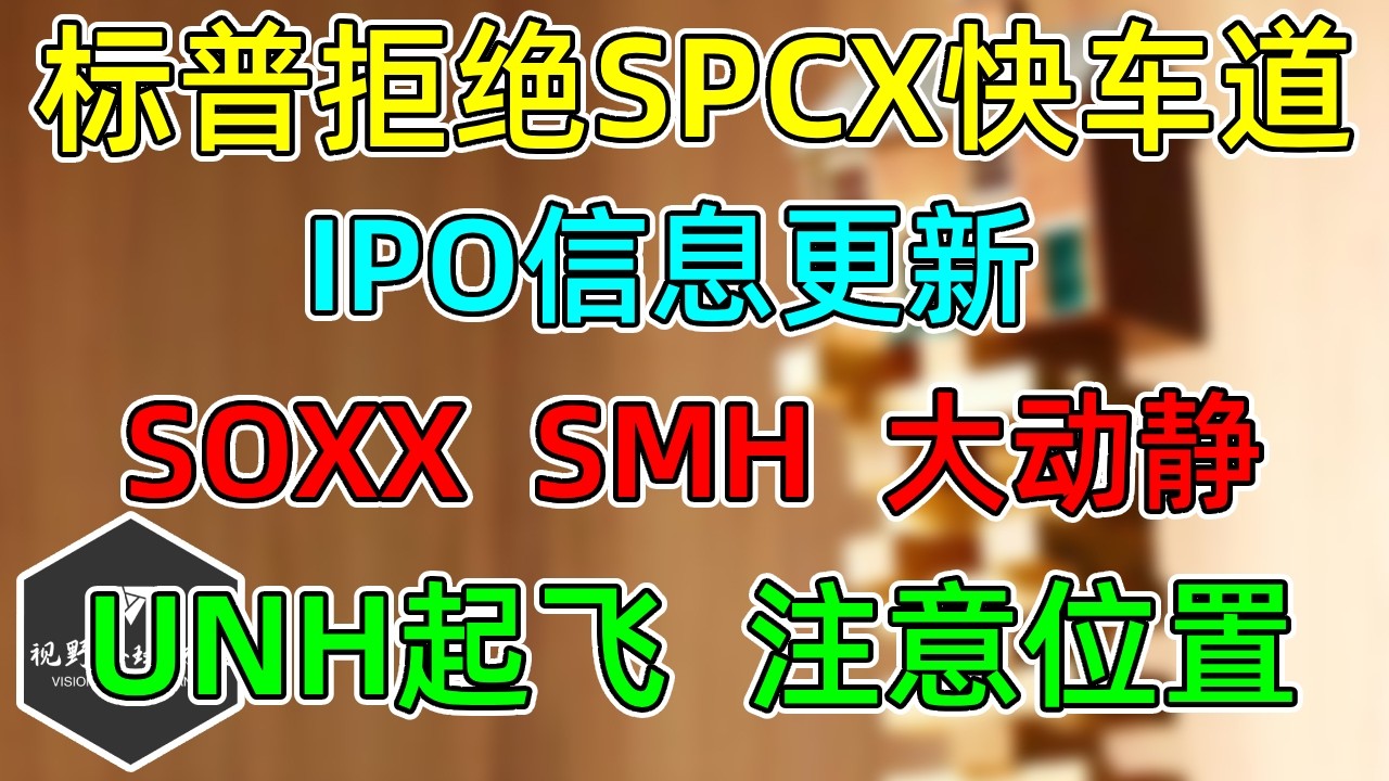 美股 标普拒绝SPCX快速纳入！SOXX、SMH大动静，位置更新！投行上调UNH，注意接近目标！ — 视野环球财经