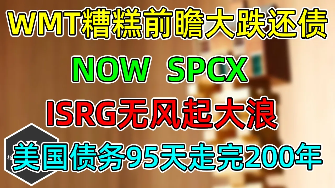 美股 WMT糟糕前瞻大跌还债！ISRG无风起浪！NOW、SPCX！美国债务累积95天走完200年！ — 视野环球财经