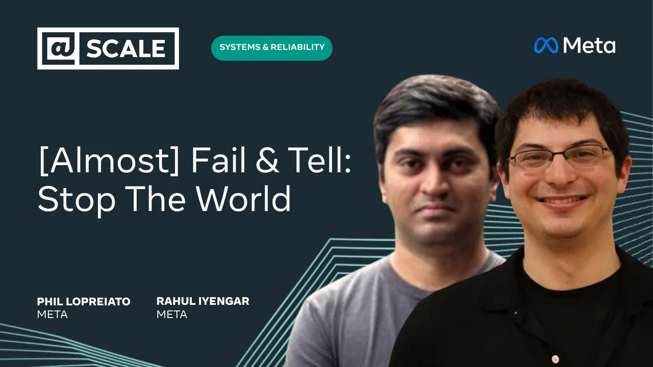 [Almost] Fail & Tell: Stop The World | Phil Lopreiato and Rahul Iyengar from Meta — @Scale