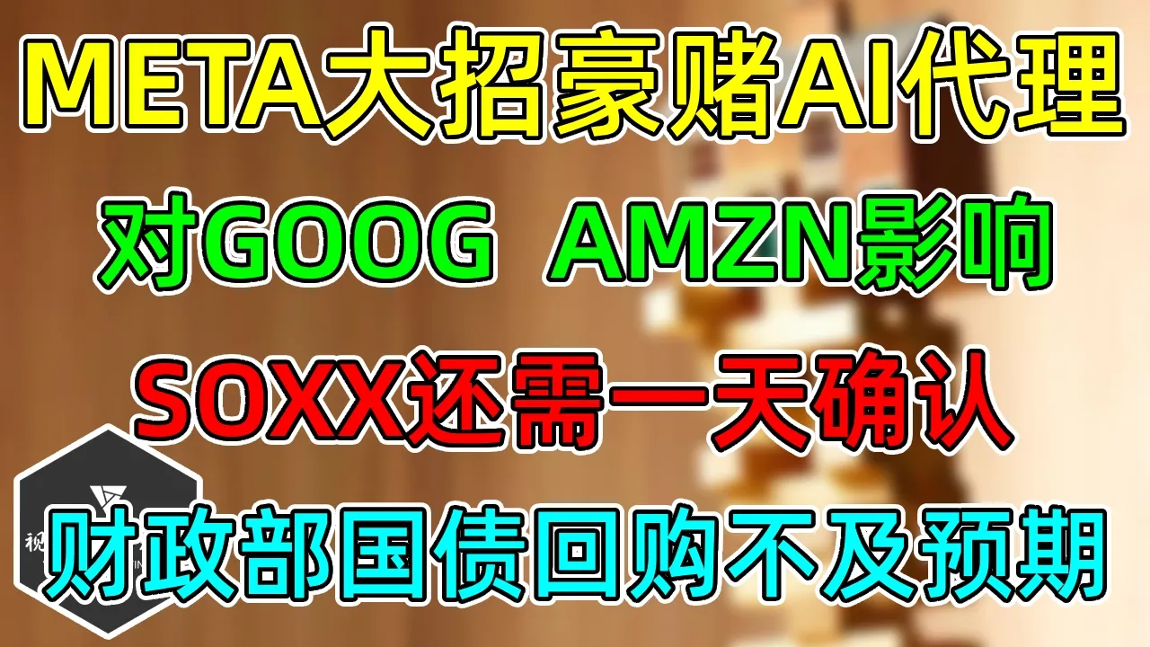 美股 META大招豪赌AI代理！对GOOG、AMZN影响！SOXX还需一天确认！财政部回购不及预期！AAPL开始折叠！ — 视野环球财经