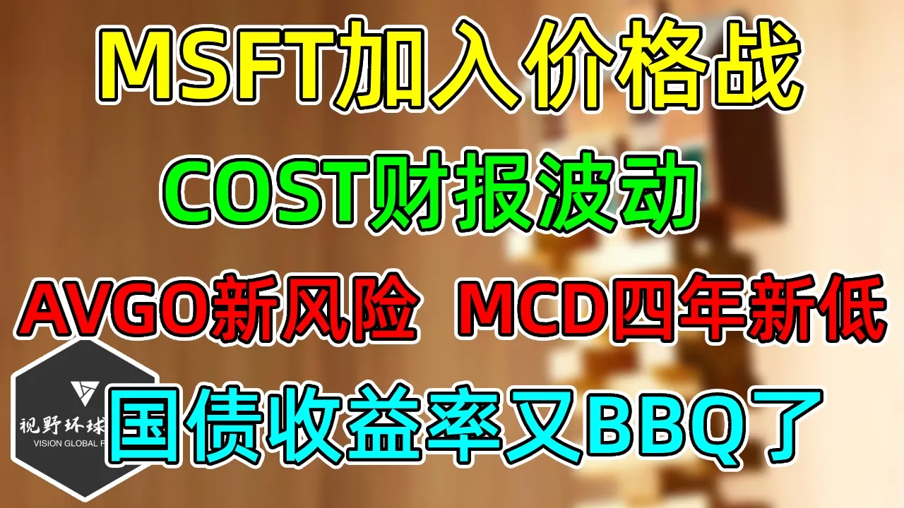 美股 10年期国债收益暴涨！MSFT加入价格战！AVGO的新风险！MCD四年新低！COST财报波动！ — 视野环球财经