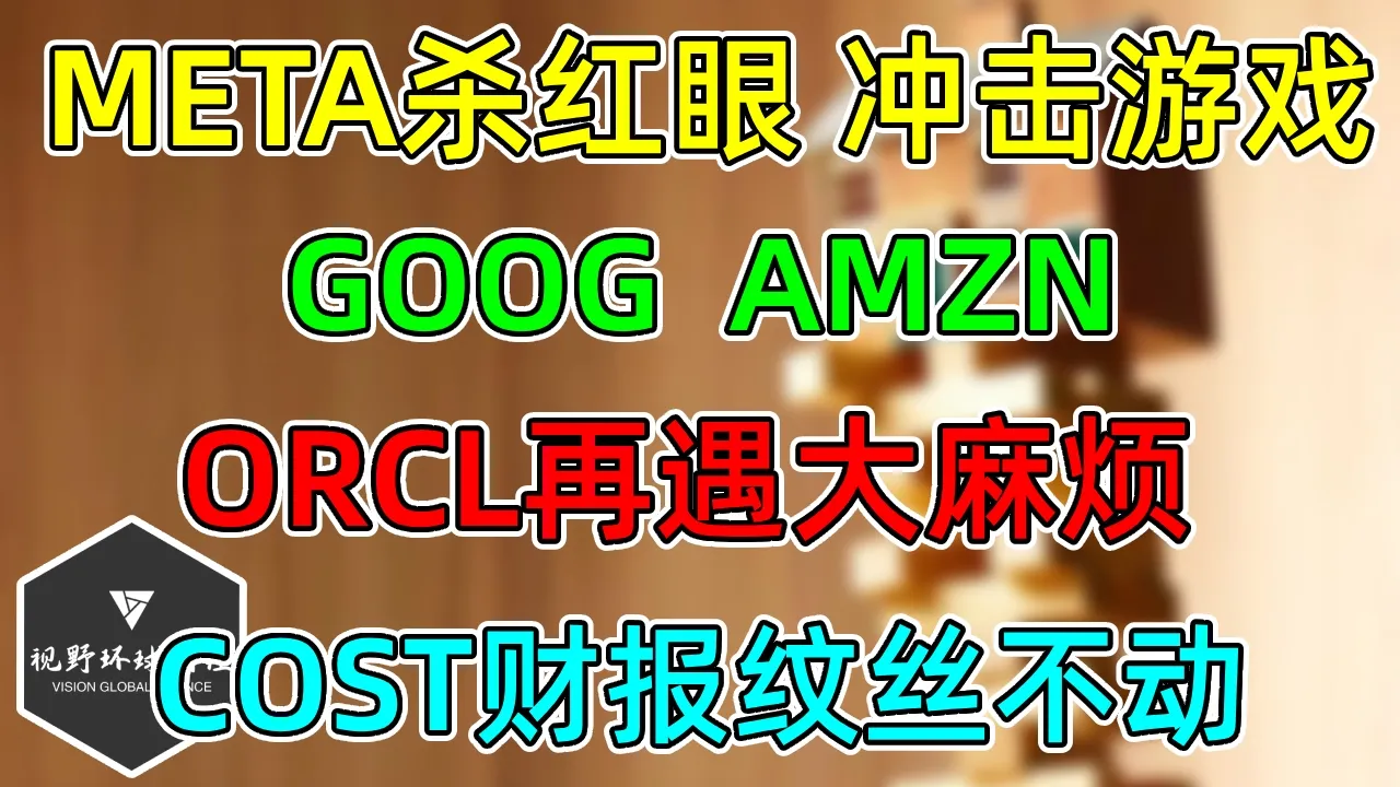 美股 META杀红眼，抢游戏地盘！ORCL遇到更大麻烦！GOOG、AMZN继续等人！COST纹丝不动！ — 视野环球财经