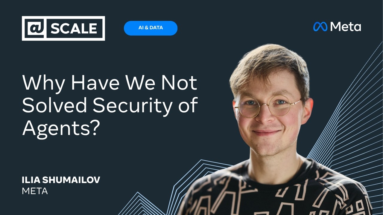 Why Have We Not Solved Security of Agents? | Ilia Shumailov — @Scale