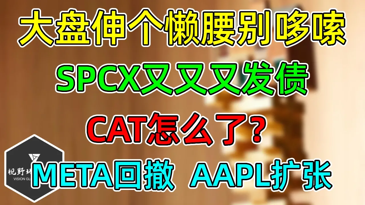 美股 大盘伸个懒腰！ SPCX又又又发债！AAPL扩大智能家居版图！CAT怎么了？META正常回撤！ — 视野环球财经