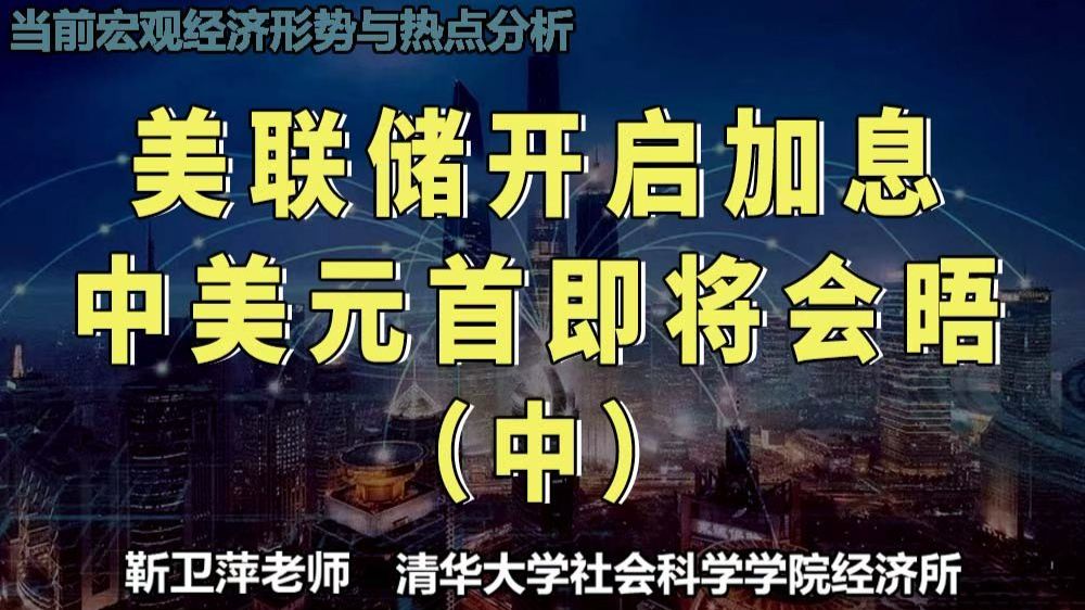 美联储开启加息&中美元首即将会晤（中）|当前宏观经济形势与热点分析 — 靳卫萍老师