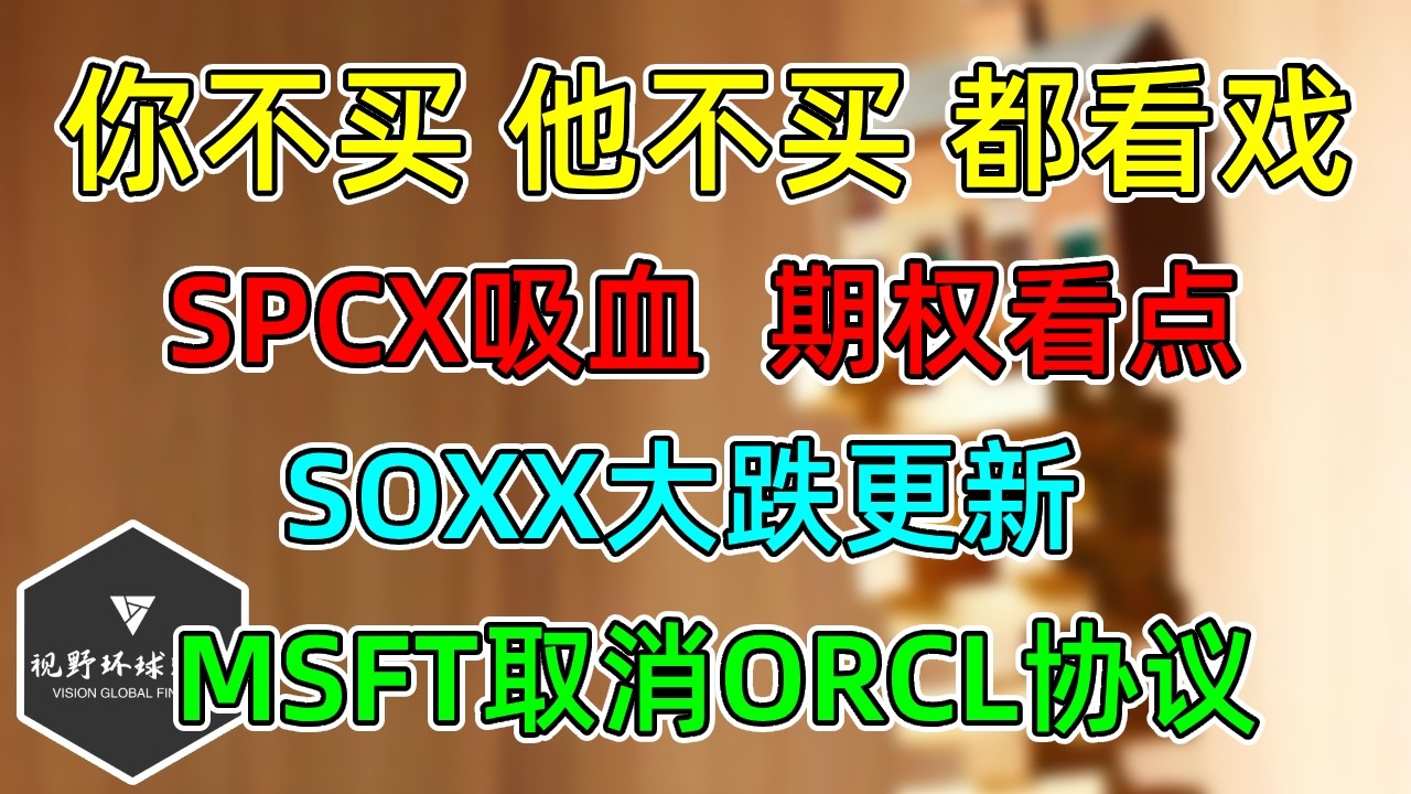 美股 你不买，我不买，都看戏！SPCX吸血，期权看点！SOXX大跌更新，MSFT取消ORCL租用协议！ — 视野环球财经