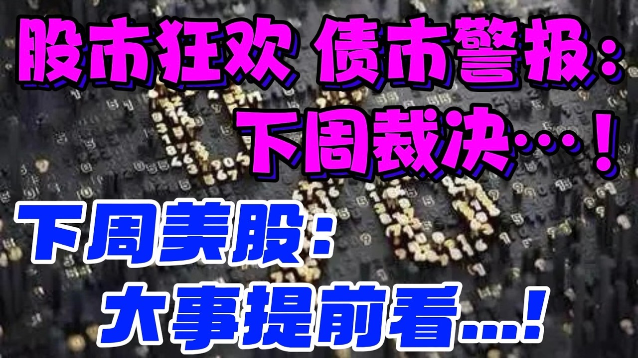 股市狂欢，债市警报：下周裁决...！！！ 下周美股：大事提前看...！ — 贝拉聊财金