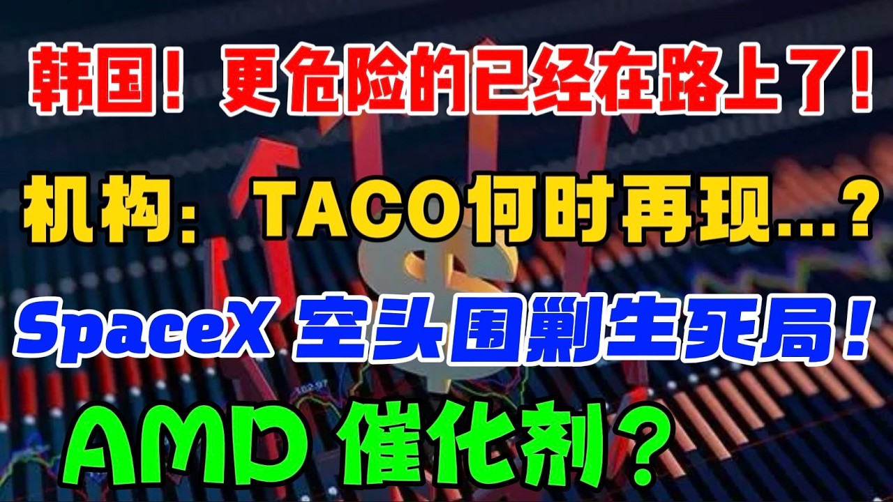 韩国！ 更危险的已经在路上了！机构： TACO 何时再现...？SpaceX 空头围剿生死局！AMD 催化剂？ — 贝拉聊财金