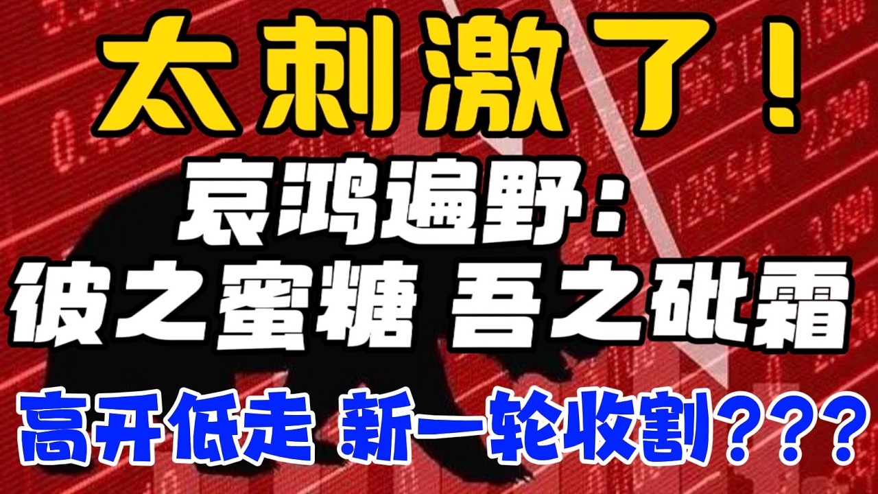 太刺激了！哀鸿遍野：彼之蜜糖吾之砒霜...高开低走，新一轮收割？？？ — 贝拉聊财金