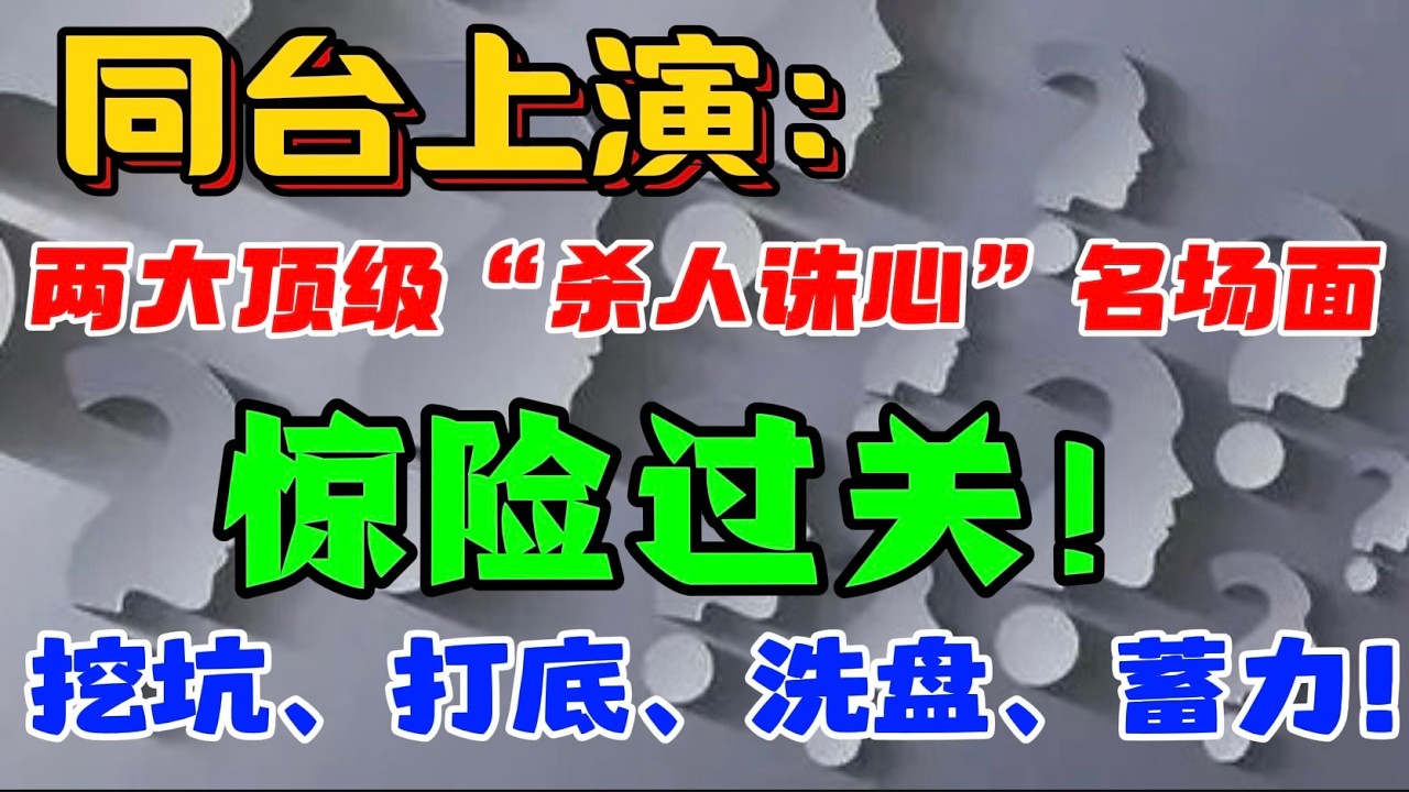 同台上演：两大顶级 “杀人诛心” 名场面...惊险过关！挖坑、打底、洗盘、蓄力！ — 贝拉聊财金