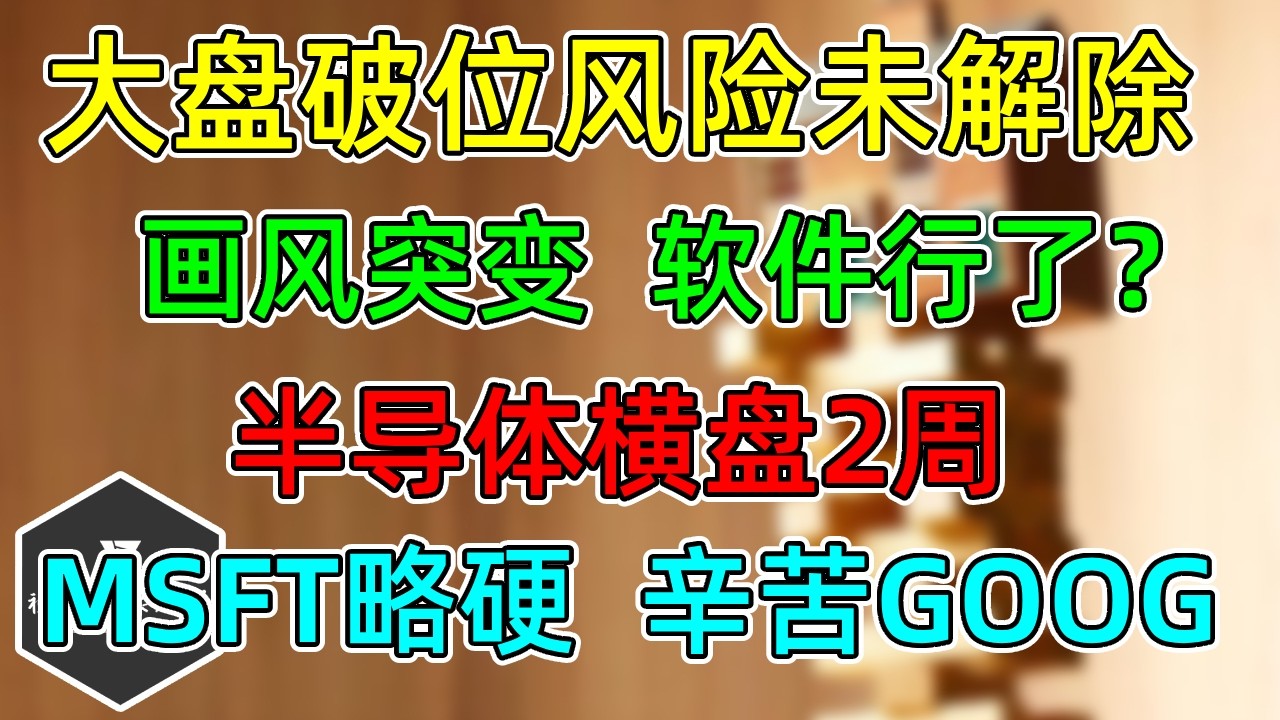 美股 画风突变，软件行了？大盘抛售破位风险未解除！半导体横盘2周！MSFT略硬，辛苦GOOG！ — 视野环球财经