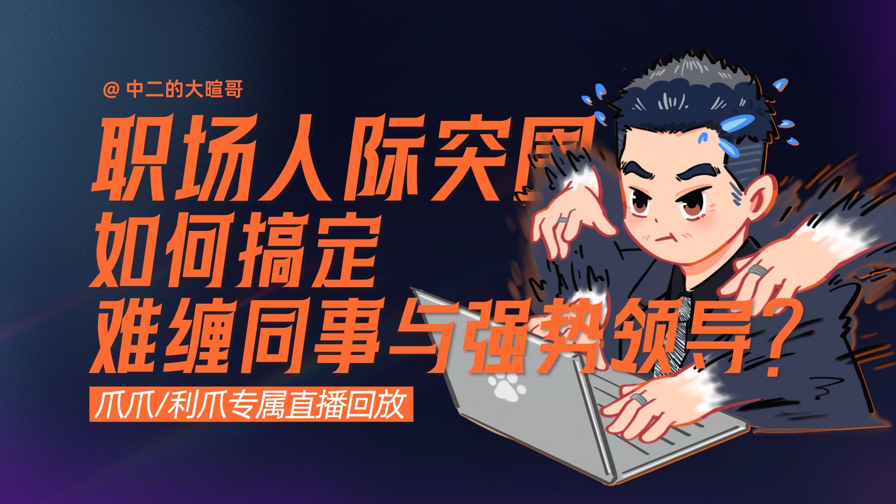 【利爪专属直播】职场人际突围：如何搞定难缠同事与强势领导？| 11月26日直播精华回放 — 中二的大暄哥