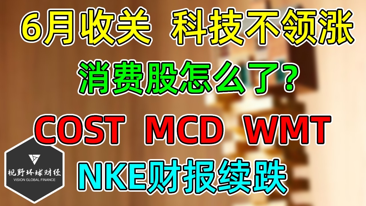 美股 6月收关，科技不领涨！消费股怎么了？MCD、NKE、COST、WMT！ — 视野环球财经