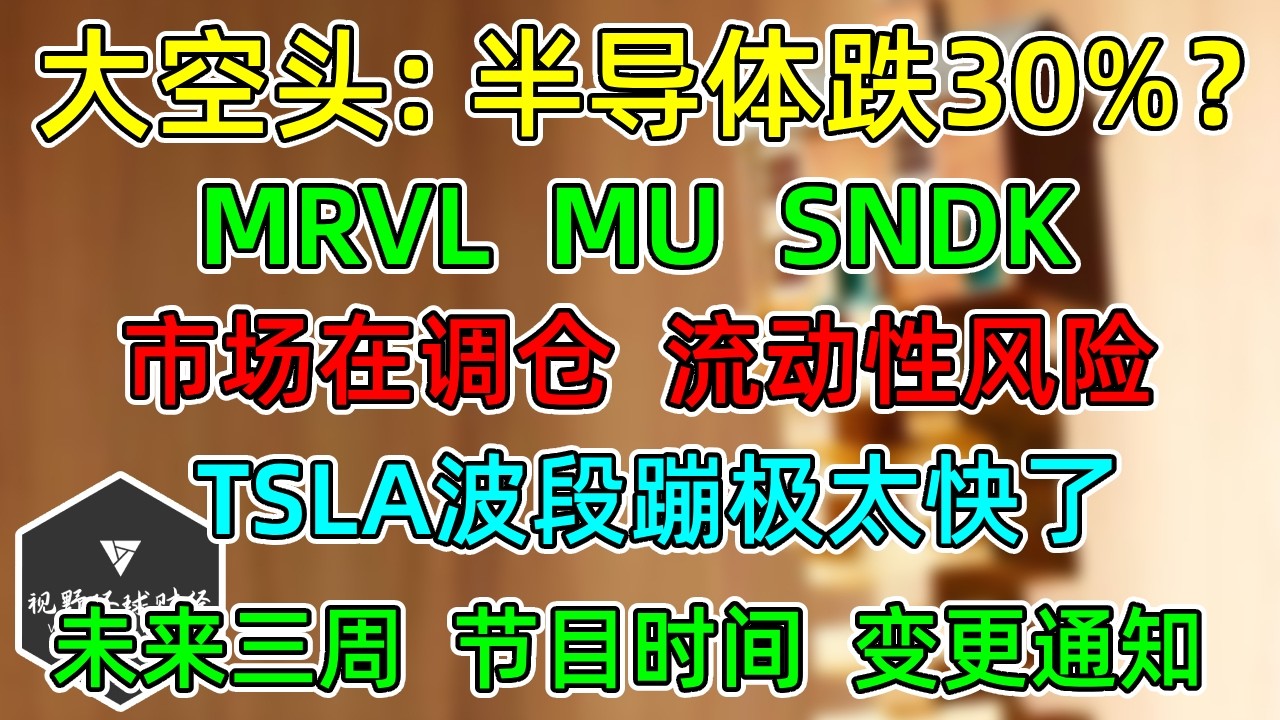 美股 大空头：半导体跌30%？MRVL、MU、SNDK！市场调仓，流动性风险！TSLA波段蹦极太快了！下周起节目时间变更通知！ — 视野环球财经