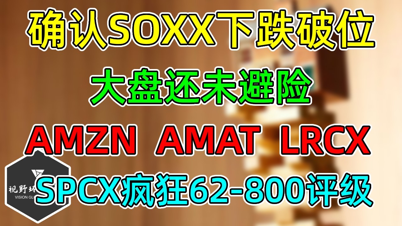 美股 SOXX确认破位回撤！大盘还未避险！AMZN、AMAT、LRCX！SPCX疯狂62-800评级，收盘新低，SPY、QQQ！ — 视野环球财经