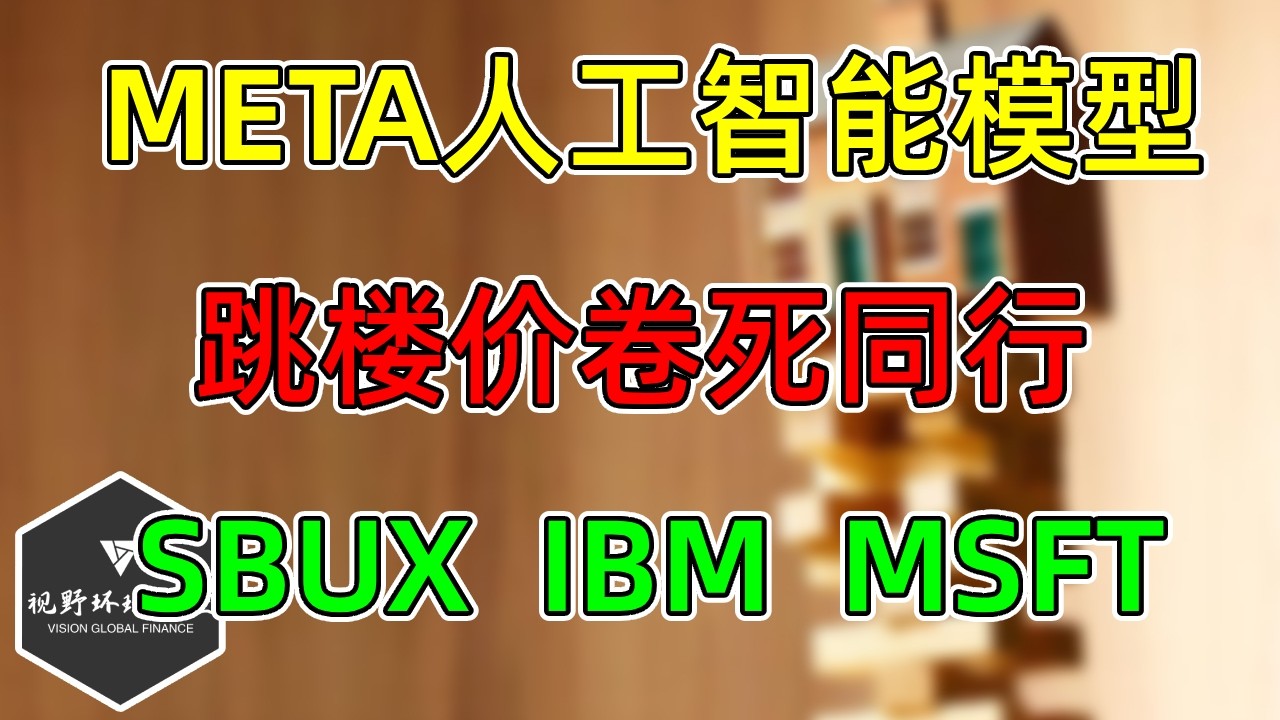 美股 META人工智能模型跳楼价！SBUX、IBM、MSFT！ — 视野环球财经