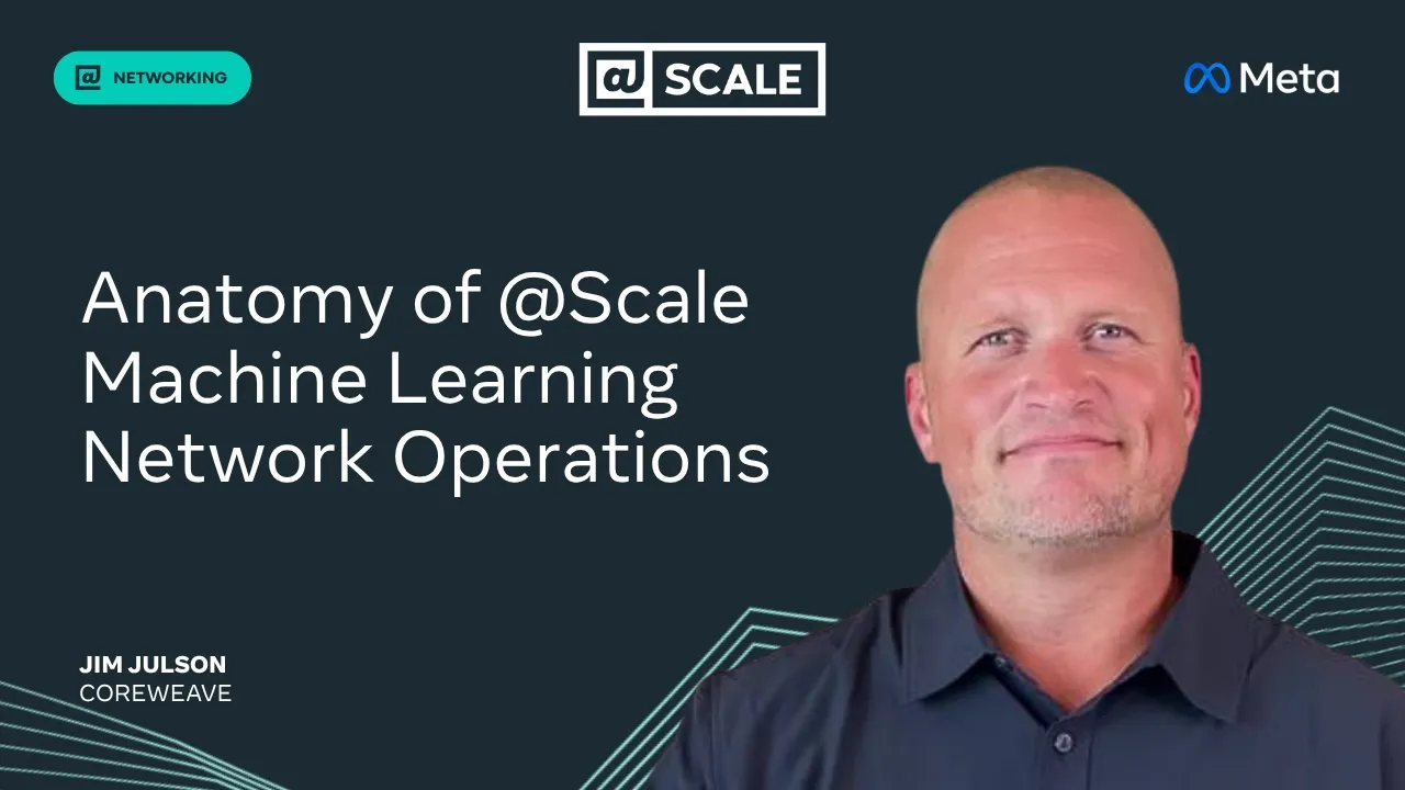 Anatomy of @Scale Machine Learning Network Operations | Jim Julson, Coreweave — @Scale