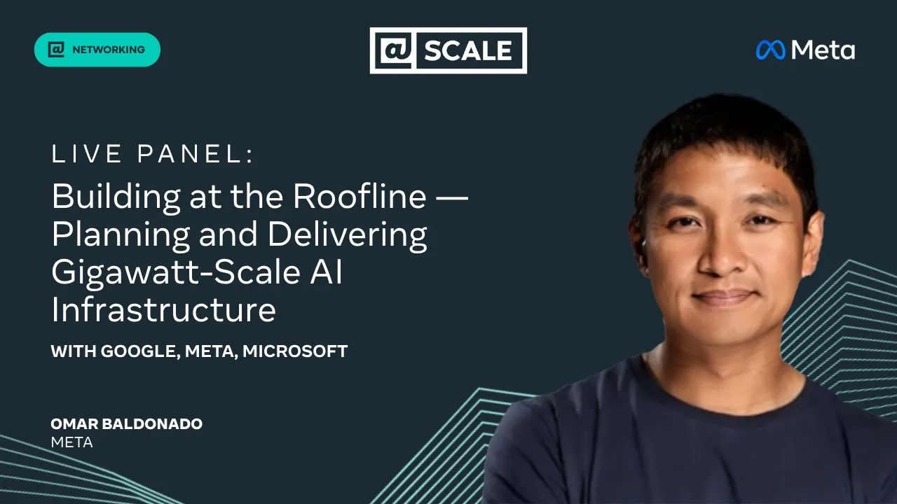 Live Panel: Building at the Roofline — Planning and Delivering Gigawatt-Scale AI Infrastructure — @Scale