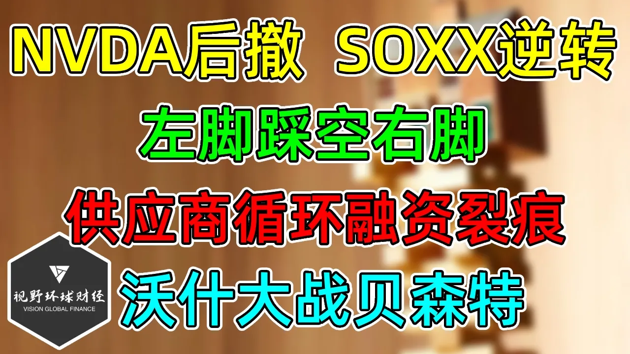 美股 供应商循环融资裂痕！NVDA后撤，半导体逆转！沃什大战贝森特！ — 视野环球财经