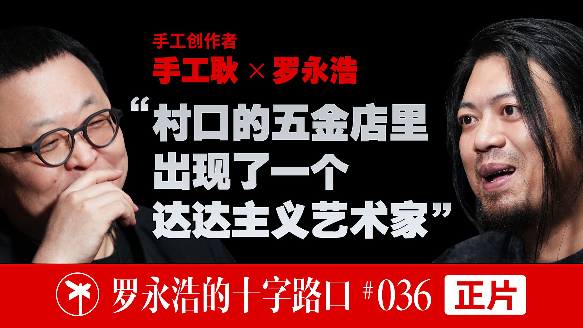【正片】手工耿×罗永浩！“村口的五金店里，出现了一个达达主义艺术家” — 罗永浩的十字路口